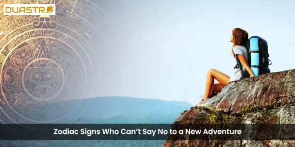 Zodiac Signs Who Cant Say No to a New Adventure